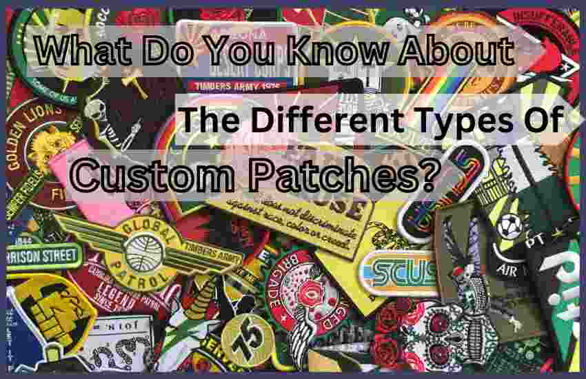 What Do You Know About The Different Types Of Custom Patches?